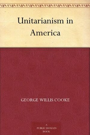Unitarianism in America by George Willis Cooke