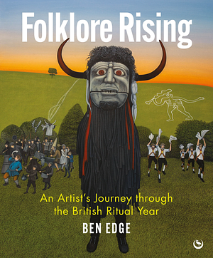 Folklore Rising: An Artist's Journey through the British Ritual Year by Ben Edge