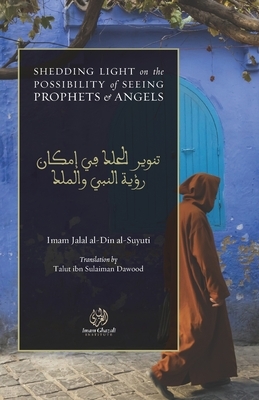 Shedding Light on the Possibility of Seeing Prophets and Angels: Tanw&#299;r al-&#7716;alak f&#299; Imk&#257;n Ru'yah al-Nab&#299; wa al-Malak by Jalal Al-Din Al-Suyuti