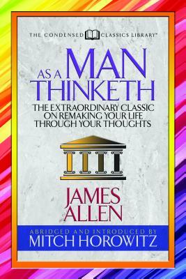 As a Man Thinketh (Condensed Classics): The Extraordinary Classic on Remaking Your Life Through Your Thoughts by Mitch Horowitz, James Allen