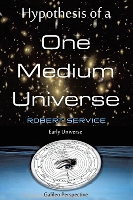 Hypothesis of a One Medium Universe by Robert Service