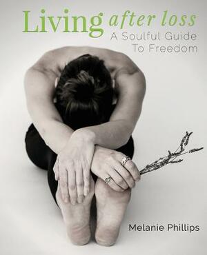 Living After Loss: A Soulful Guide to Freedom by Melanie Phillips