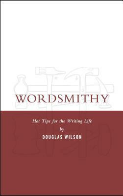 Wordsmithy: Hot Tips for the Writing Life by Douglas Wilson