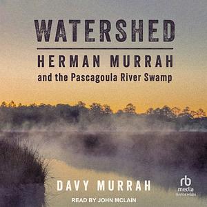 Watershed: Herman Murrah and the Pascagoula River Swamp by Davy Murrah