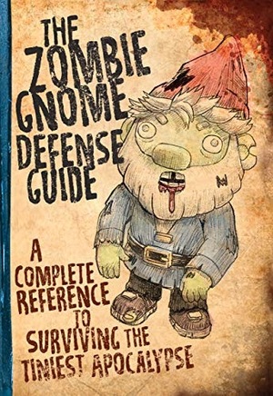 The Zombie Gnome Defense Guide: A Complete Reference to Surviving the Tiniest Apocalypse by Shaenon K. Garrity, Andrew Farago
