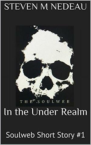 In the Under Realm: Soulweb Short Story #1 by Steven M. Nedeau