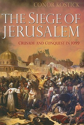 The Siege of Jerusalem: Crusade and Conquest in 1099 by Conor Kostick