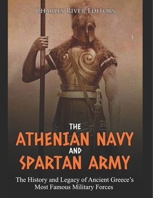 The Athenian Navy and Spartan Army: The History and Legacy of Ancient Greece's Most Famous Military Forces by Charles River Editors