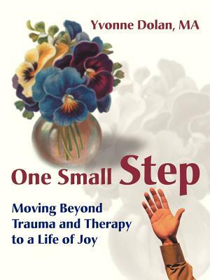 One Small Step: Moving Beyond Trauma and Therapy to a Life of Joy by Yvonne M. Dolan