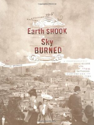 The Earth Shook, the Sky Burned: A Photographic Record of the 1906 San Francisco Earthquake and Fire by William Bronson