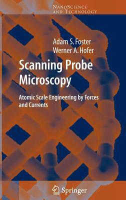 Scanning Probe Microscopy: Atomic Scale Engineering by Forces and Currents by Werner A. Hofer, Adam Foster