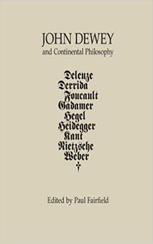 John Dewey and Continental Philosophy by Barry Allen, Jim Garrison, Tom Rockmore, James Scott Johnston, Antonio Calcagno, David Vessey, Richard J. Bernstein, Sandra B. Rosenthal, C.G. Prado, Joseph Margolis, Colin Koopman, Inna Semetsky, Paul Fairfield, James A. Good