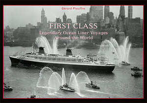 First Class: Legendary Ocean Liner Voyages Around the World by Gerard Piouffre, Gérard Piouffre