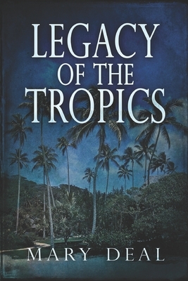 Legacy of the Tropics: Large Print Edition by Mary Deal