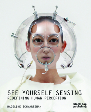 See Yourself Sensing: Redefining Human Perception by Madeline Schwartzman