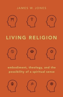 Living Religion: Embodiment, Theology, and the Possibility of a Spiritual Sense by James W. Jones