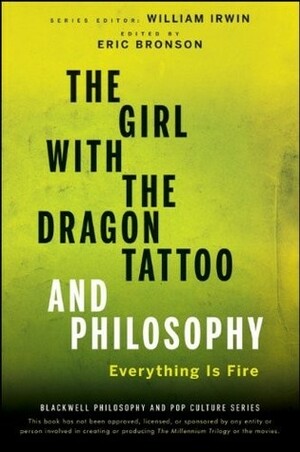 The Girl with the Dragon Tattoo and Philosophy: Everything Is Fire by Eric Bronson, William Irwin, Andrew Zimmerman Jones