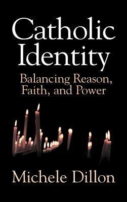 Catholic Identity: Balancing Reason, Faith, and Power by Michele Dillon