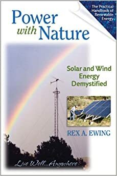 Power With Nature: Solar and Wind Energy Demystified by Rex A. Ewing