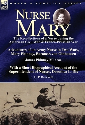 Nurse Mary: the Recollections of a Nurse During the American Civil War & Franco-Prussian War-Adventures of an Army Nurse in Two Wa by L. P. Brockett, James Phinney Munroe