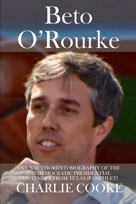 Beto O'Rourke: An Unauthorized Biography of the 2020 Democratic Presidential Contender from Texas [pamphlet] by Charlie Cooke