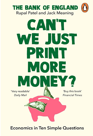 Can't We Just Print More Money?: Economics in Ten Simple Questions by Rupal Patel, The Bank of England