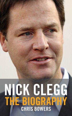 Nick Clegg: The Biography by Chris Bowers