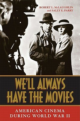 We'll Always Have the Movies: American Cinema During World War II by Robert L. McLaughlin, Sally E. Parry
