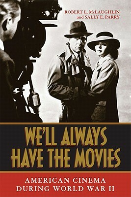 We'll Always Have the Movies: American Cinema During World War II by Sally E. Parry, Robert L. McLaughlin