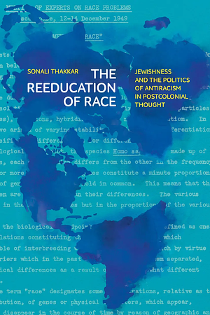 The Reeducation of Race: Jewishness and the Politics of Antiracism in Postcolonial Thought by Sonali Thakkar