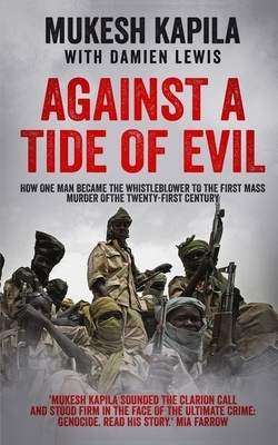 Against a Tide of Evil: How One Man Became the Whistleblower to the First Mass Murder Of the Twenty-First Century by Mukesh Kapila, Damien Lewis