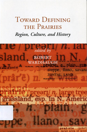 Toward Defining the Prairies: Region, Culture, and History by Robert Wardhaugh