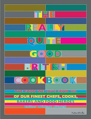 The Really Quite Good British Cookbook: The Food We Love from 100 of Our Best Chefs, Cooks, Bakers and Local Heroes by William Sitwell