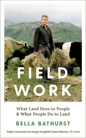 Field Work: What Land Does to PeopleWhat People Do to Land by Bella Bathurst