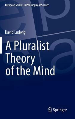 A Pluralist Theory of the Mind by David Ludwig