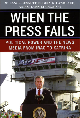 When the Press Fails: Political Power and the News Media from Iraq to Katrina by W. Lance Bennett, Steven Livingston