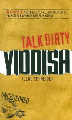Talk Dirty Yiddish: Beyond Drek: The Curses, Slang, and Street Lingo You Need to Know When You Speak Yiddish by Ilene Schneider