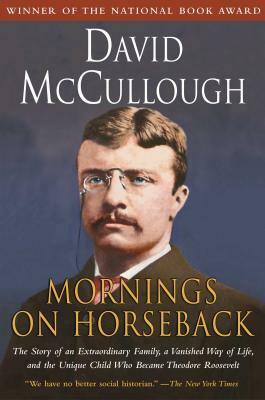 Mornings on Horseback: The Story of an Extraordinary Family, a Vanished Way of Life and the Unique Child Who Became Theodore Roosevelt by David McCullough