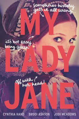 My Lady Jane by Brodi Ashton, Cynthia Hand, Jodi Meadows