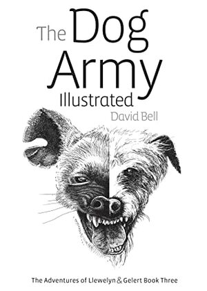 The Dog Army Illustrated (The Adventures of Llewelyn and Gelert #3) by David Bell