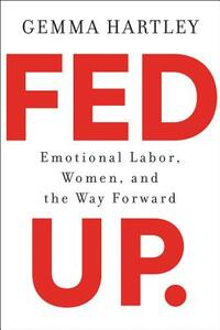 Fed Up: Emotional Labor, Women, and the Way Forward by Gemma Hartley
