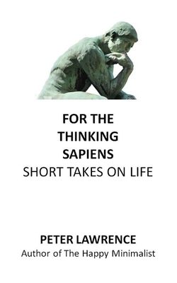 For the Thinking Sapiens: Short Takes on Life by Peter Lawrence