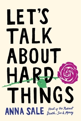 Let's Talk About Hard Things: death, sex, money, and other difficult conversations by Anna Sale