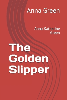 The Golden Slipper: Anna Katharine Green by Anna Katharine Green