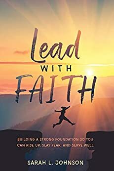 Lead with FAITH: Building a Strong Foundation so You Can Rise Up, Slay Fear, and Serve Well by Sarah Johnson