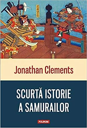 Scurta istorie a samurailor by Jonathan Clements, Iuliana Dumitru