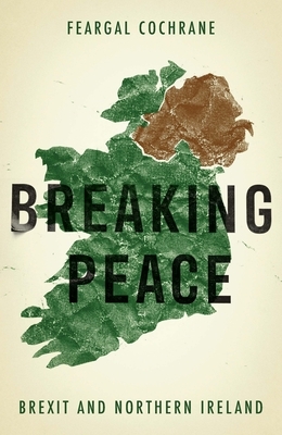 Breaking Peace: Brexit and Northern Ireland by Feargal Cochrane