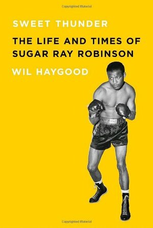 Sweet Thunder: The Life and Times of Sugar Ray Robinson by Wil Haygood