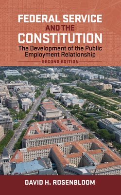 Federal Service and the Constitution: The Development of the Public Employment Relationship, Second Edition by David H. Rosenbloom