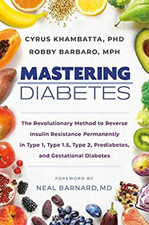 Mastering Diabetes: The Revolutionary Method to Reverse Insulin Resistance Permanently in Type 1, Type 1.5, Type 2, Prediabetes, and Gestational Diabetes by Cyrus Khambatta, Robby Barbaro